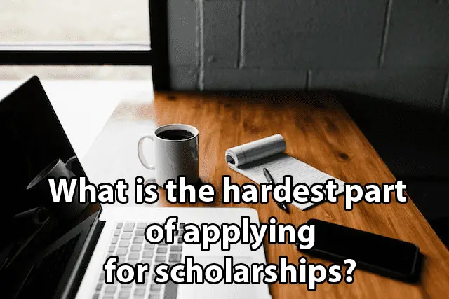 What is the hardest part of applying for scholarships