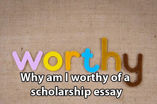 Why am I worthy of a scholarship essay